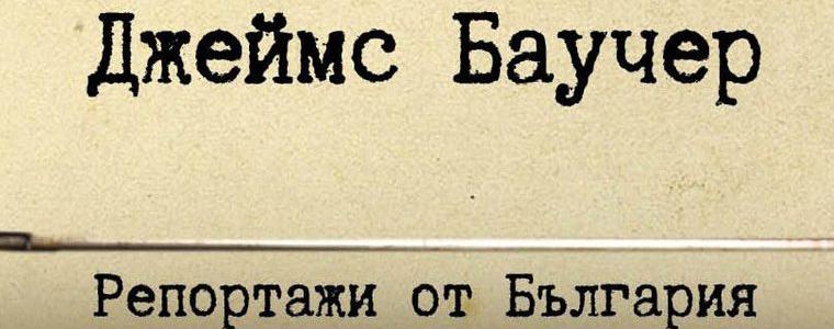 Преиздават репортажите на Джеймс Баучер от България за пръв път от 35 г.